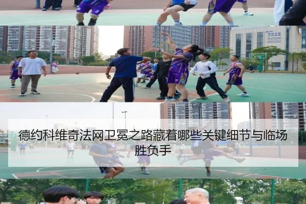 德约科维奇法网卫冕之路藏着哪些关键细节与临场胜负手